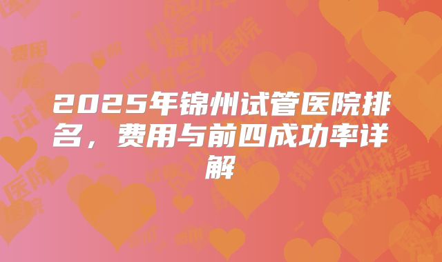 2025年锦州试管医院排名，费用与前四成功率详解