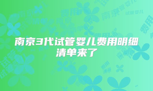 南京3代试管婴儿费用明细清单来了