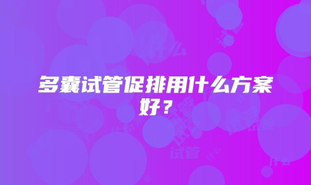 多囊试管促排用什么方案好？