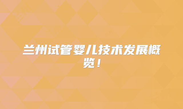 兰州试管婴儿技术发展概览!