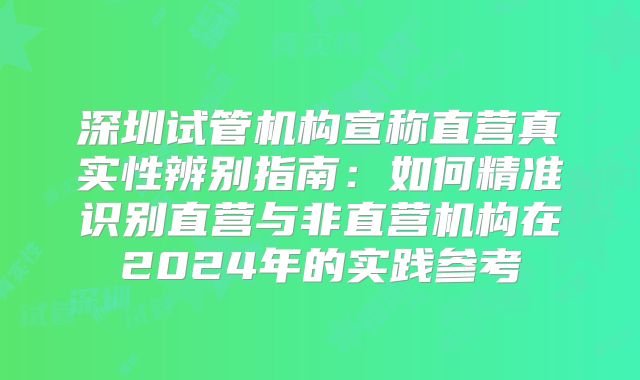 深圳试管机构宣称直营真实性辨别指南：如何精准识别直营与非直营机构在2024年的实践参考