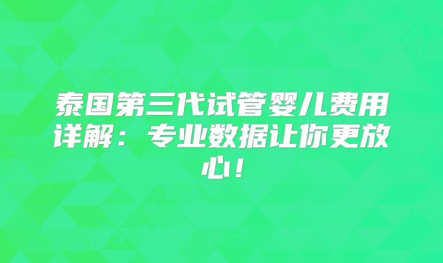 泰国第三代试管婴儿费用详解:专业数据让你更放心!
