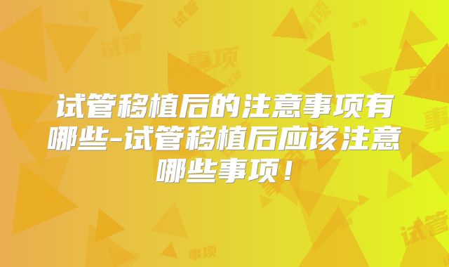 试管移植后的注意事项有哪些-试管移植后应该注意哪些事项！