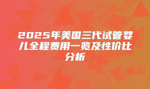 2025年美国三代试管婴儿全程费用一览及性价比分析