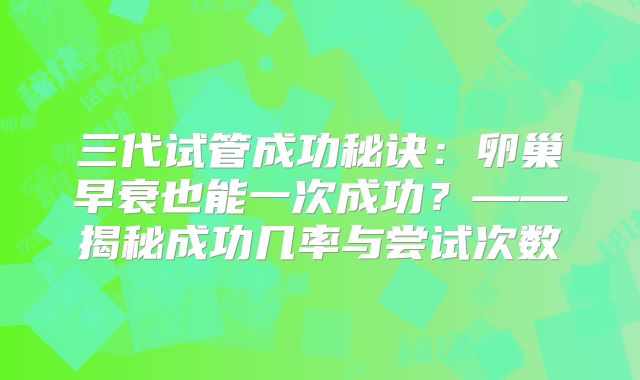 三代试管成功秘诀：卵巢早衰也能一次成功？——揭秘成功几率与尝试次数