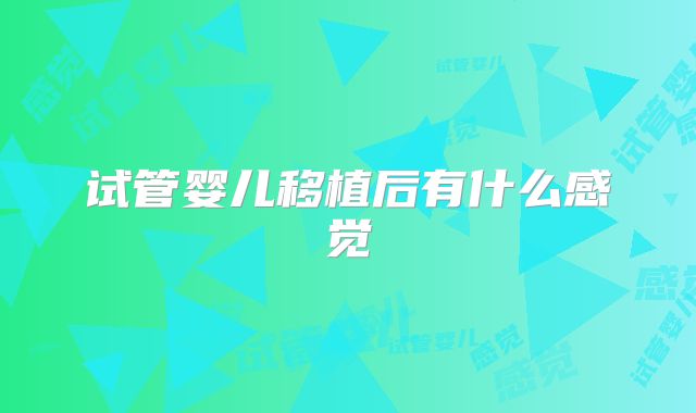 试管婴儿移植后有什么感觉