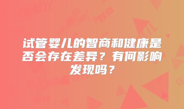 试管婴儿的智商和健康是否会存在差异?有何影响发现吗?