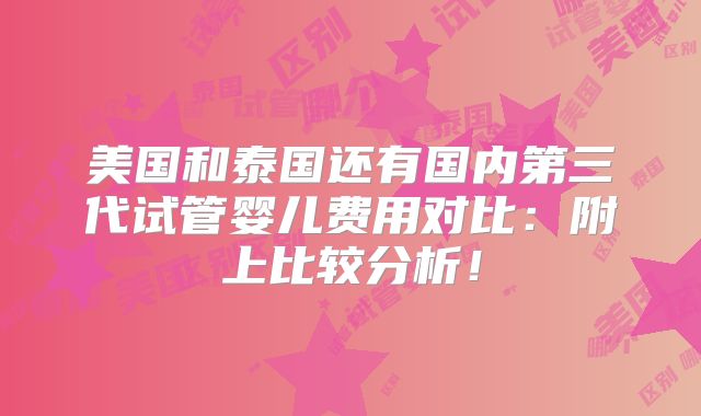 美国和泰国还有国内第三代试管婴儿费用对比：附上比较分析！