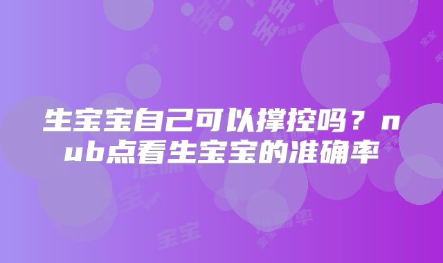 生宝宝自己可以撑控吗？nub点看生宝宝的准确率