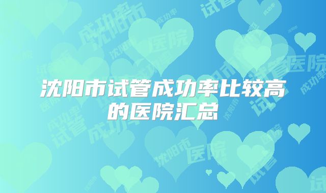 沈阳市试管成功率比较高的医院汇总