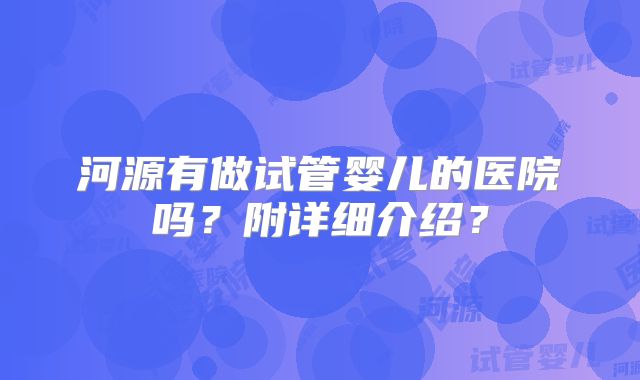 河源有做试管婴儿的医院吗？附详细介绍？