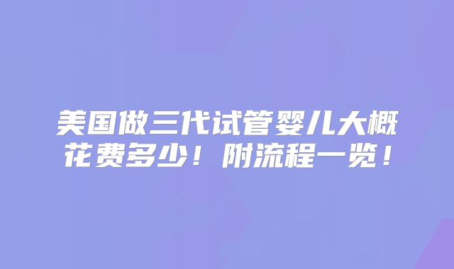 美国做三代试管婴儿大概花费多少!附流程一览!