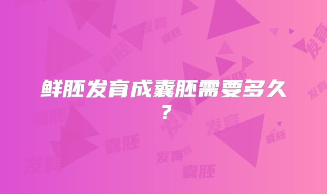 鲜胚发育成囊胚需要多久?