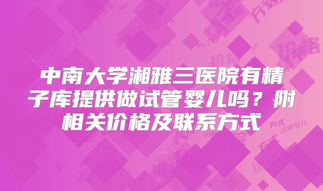 中南大学湘雅三医院有精子库提供做试管婴儿吗?附相关价格及联系方式