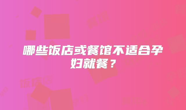 哪些饭店或餐馆不适合孕妇就餐？