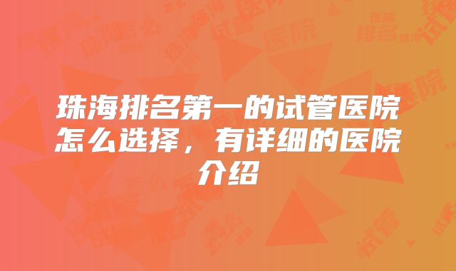 珠海排名第一的试管医院怎么选择，有详细的医院介绍