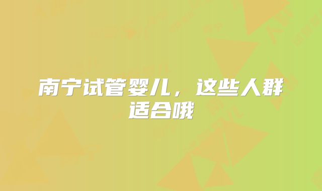 南宁试管婴儿，这些人群适合哦