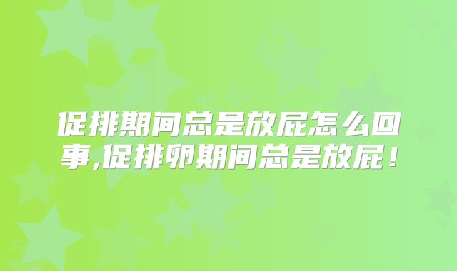 促排期间总是放屁怎么回事,促排卵期间总是放屁！