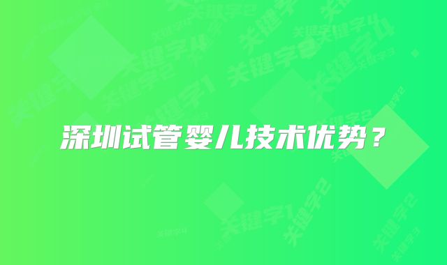 深圳试管婴儿技术优势？