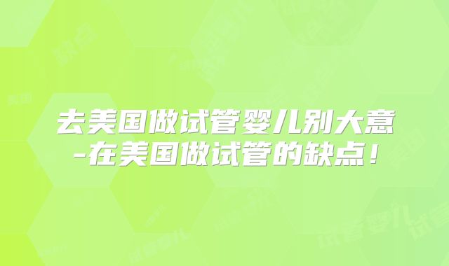 去美国做试管婴儿别大意-在美国做试管的缺点！