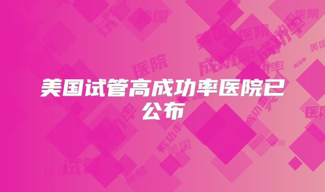 美国试管高成功率医院已公布