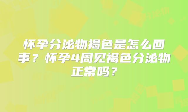 怀孕分泌物褐色是怎么回事？怀孕4周见褐色分泌物正常吗？