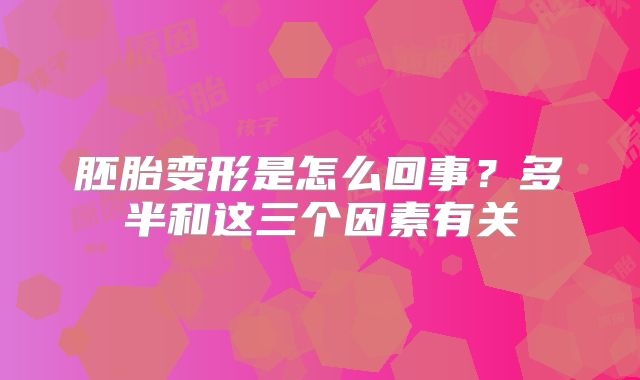胚胎变形是怎么回事？多半和这三个因素有关