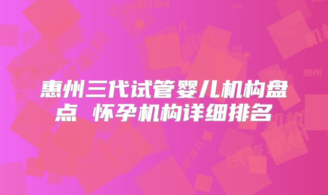 惠州三代试管婴儿机构盘点 怀孕机构详细排名