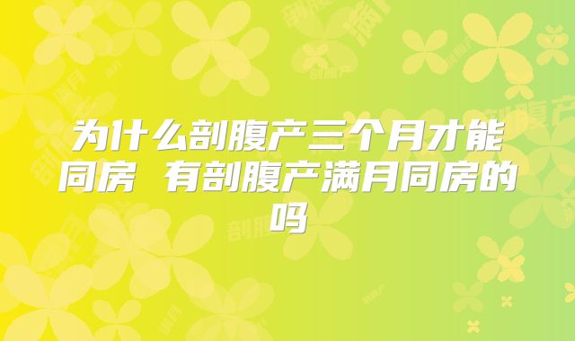 为什么剖腹产三个月才能同房 有剖腹产满月同房的吗