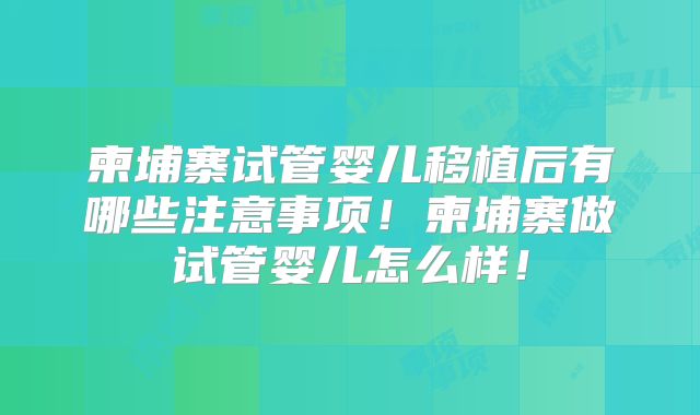 柬埔寨试管婴儿移植后有哪些注意事项！柬埔寨做试管婴儿怎么样！