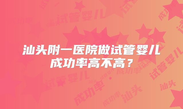 汕头附一医院做试管婴儿成功率高不高？