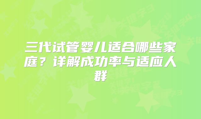 三代试管婴儿适合哪些家庭？详解成功率与适应人群