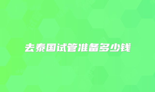 去泰国试管准备多少钱