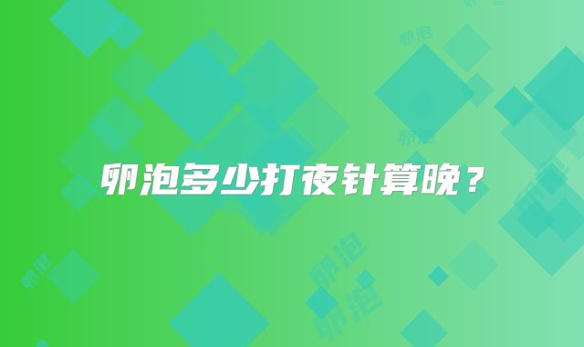 卵泡多少打夜针算晚？