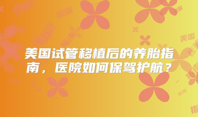 美国试管移植后的养胎指南，医院如何保驾护航？