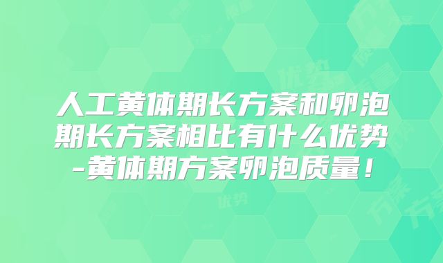 人工黄体期长方案和卵泡期长方案相比有什么优势-黄体期方案卵泡质量！