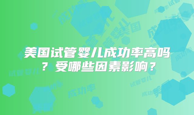 美国试管婴儿成功率高吗？受哪些因素影响？