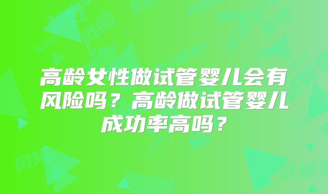 高龄女性做试管婴儿会有风险吗？高龄做试管婴儿成功率高吗？