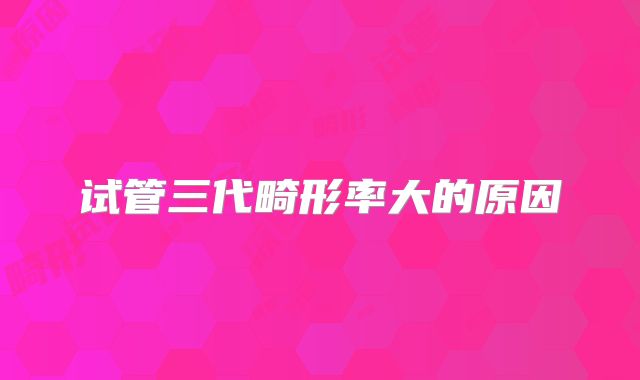 试管三代畸形率大的原因