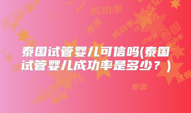 泰国试管婴儿可信吗(泰国试管婴儿成功率是多少？)