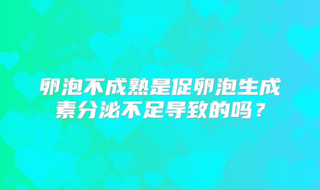 卵泡不成熟是促卵泡生成素分泌不足导致的吗？