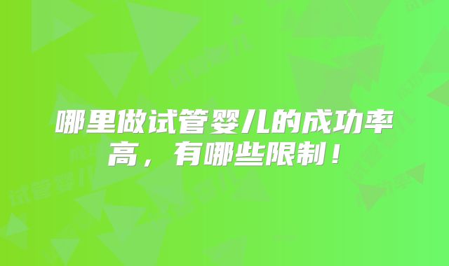 哪里做试管婴儿的成功率高，有哪些限制！