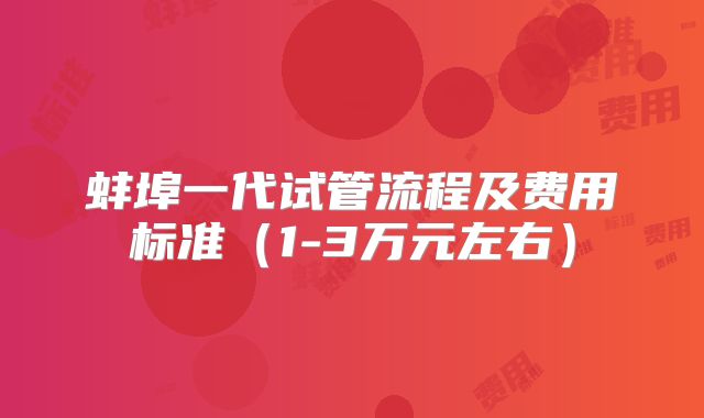 蚌埠一代试管流程及费用标准（1-3万元左右）