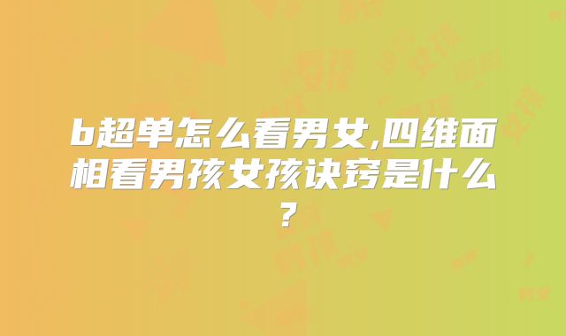 b超单怎么看男女,四维面相看男孩女孩诀窍是什么？
