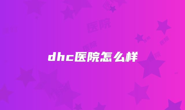 dhc医院怎么样