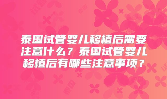 泰国试管婴儿移植后需要注意什么？泰国试管婴儿移植后有哪些注意事项？