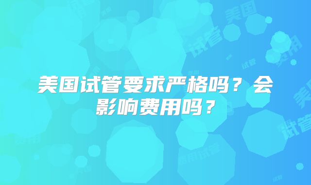 美国试管要求严格吗?会影响费用吗?