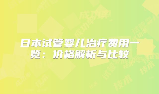 日本试管婴儿治疗费用一览:价格解析与比较