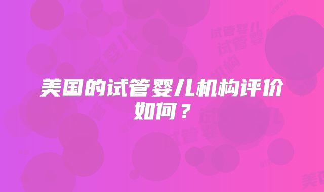 美国的试管婴儿机构评价如何？