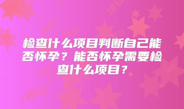 检查什么项目判断自己能否怀孕？能否怀孕需要检查什么项目？
